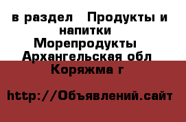  в раздел : Продукты и напитки » Морепродукты . Архангельская обл.,Коряжма г.